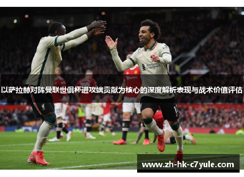 以萨拉赫对阵曼联世俱杯进攻端贡献为核心的深度解析表现与战术价值评估