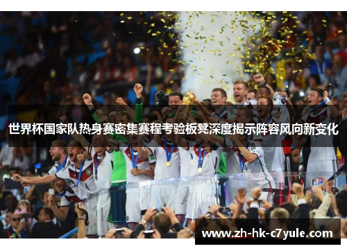 世界杯国家队热身赛密集赛程考验板凳深度揭示阵容风向新变化