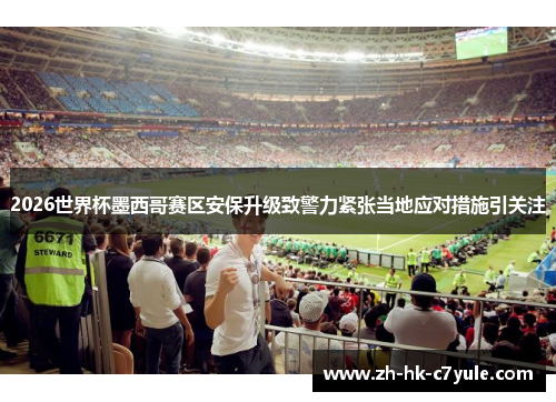 2026世界杯墨西哥赛区安保升级致警力紧张当地应对措施引关注