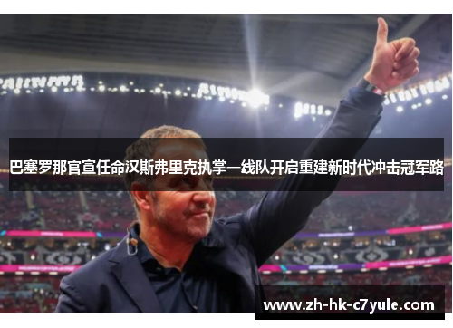 巴塞罗那官宣任命汉斯弗里克执掌一线队开启重建新时代冲击冠军路
