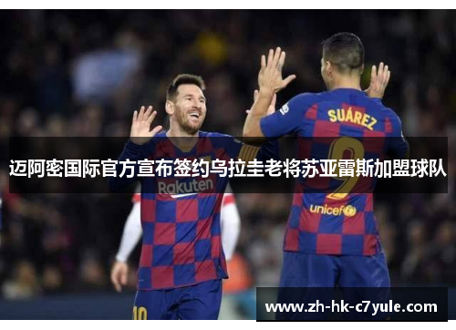 迈阿密国际官方宣布签约乌拉圭老将苏亚雷斯加盟球队