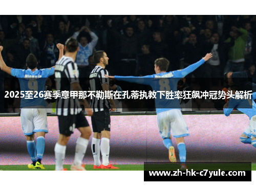 2025至26赛季意甲那不勒斯在孔蒂执教下胜率狂飙冲冠势头解析