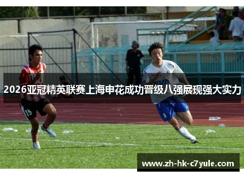 2026亚冠精英联赛上海申花成功晋级八强展现强大实力