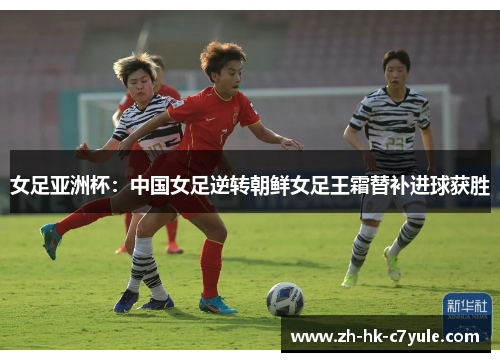 女足亚洲杯：中国女足逆转朝鲜女足王霜替补进球获胜