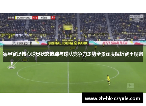 德甲赛场核心球员状态追踪与球队竞争力走势全景深度解析赛季观察