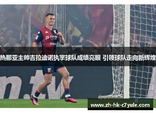 热那亚主帅吉拉迪诺执掌球队成绩亮眼 引领球队走向新辉煌