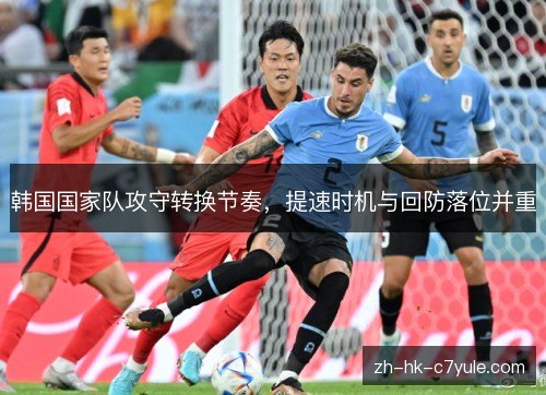 韩国国家队攻守转换节奏，提速时机与回防落位并重